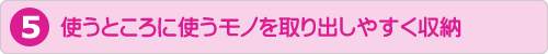 使うところに使うモノを取り出しやすく収納